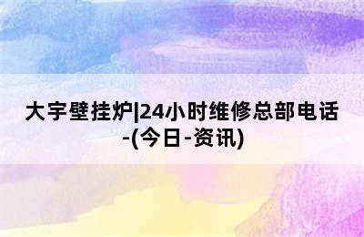 大宇壁挂炉|24小时维修总部电话-(今日-资讯)